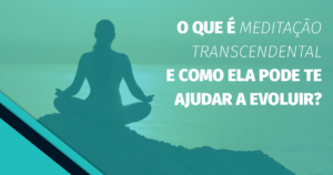 O que é meditação transcendental e como ela pode te ajudar a evoluir
