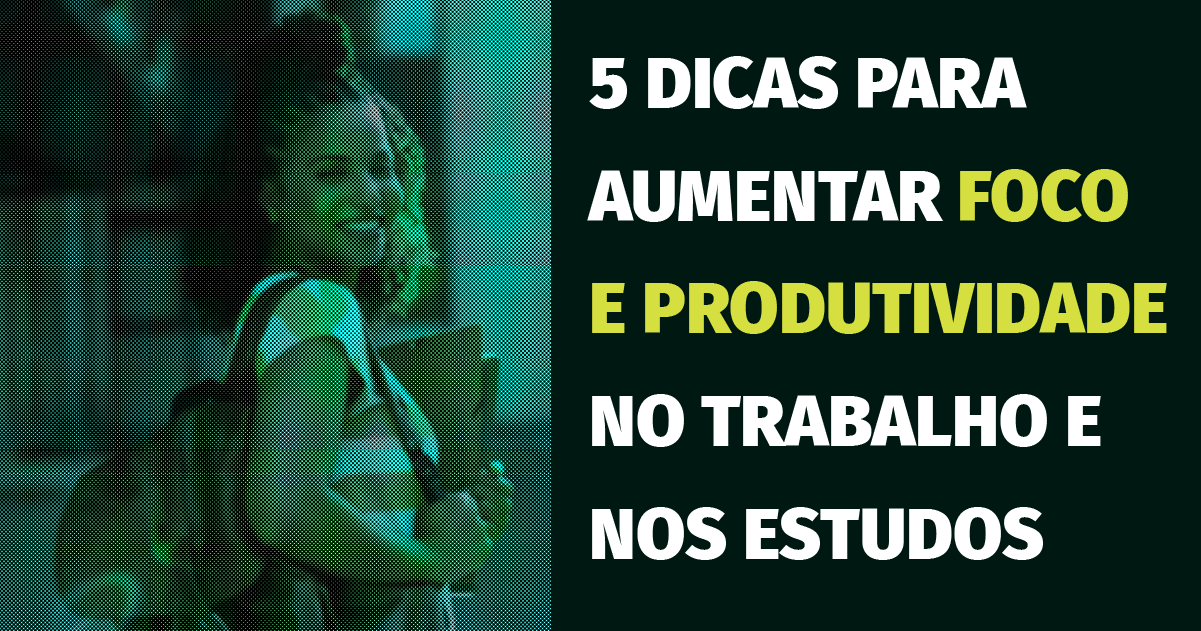 5 dicas para aumentar foco e produtividade no trabalho e nos estudos